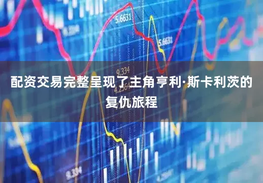 配资交易完整呈现了主角亨利·斯卡利茨的复仇旅程