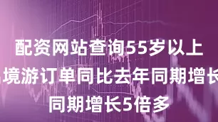 配资网站查询55岁以上人群出境游订单同比去年同期增长5倍多