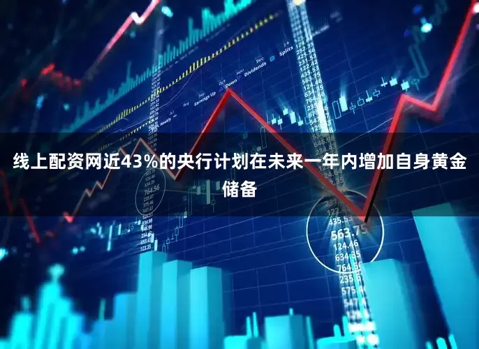 线上配资网近43%的央行计划在未来一年内增加自身黄金储备