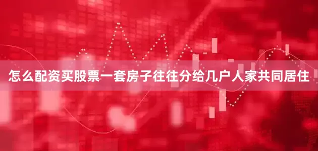 怎么配资买股票一套房子往往分给几户人家共同居住
