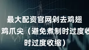最大配资官网剁去鸡翅尖、鸡爪尖（避免煮制时过度收缩）