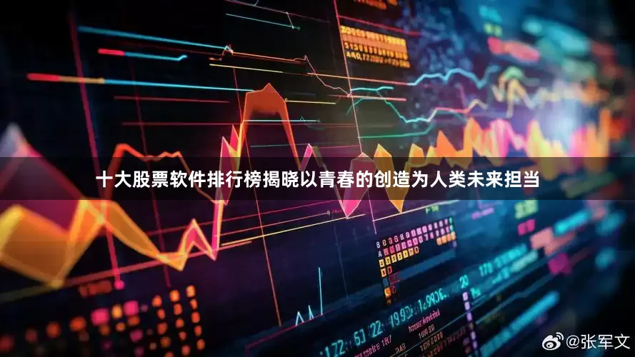 十大股票软件排行榜揭晓以青春的创造为人类未来担当