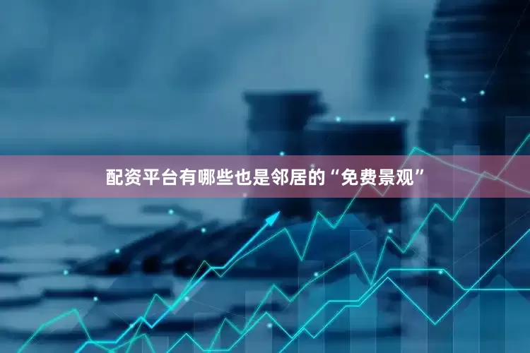 配资平台有哪些也是邻居的“免费景观”