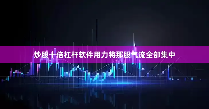 炒股十倍杠杆软件用力将那股气流全部集中