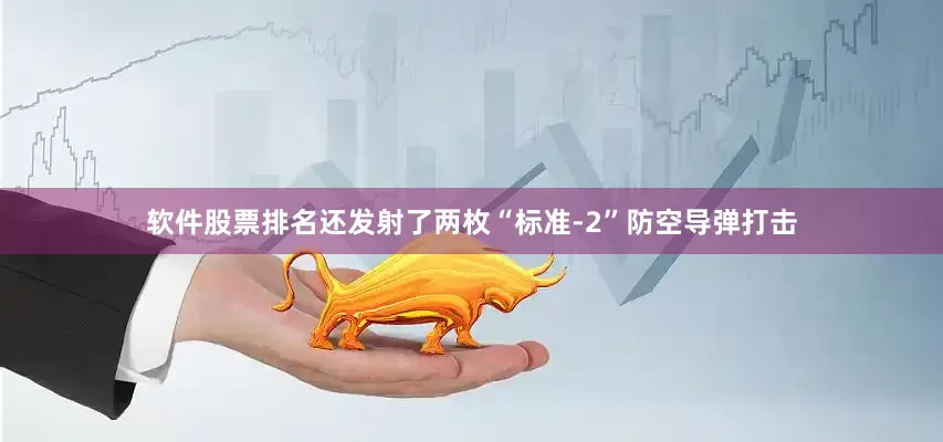 软件股票排名还发射了两枚“标准-2”防空导弹打击
