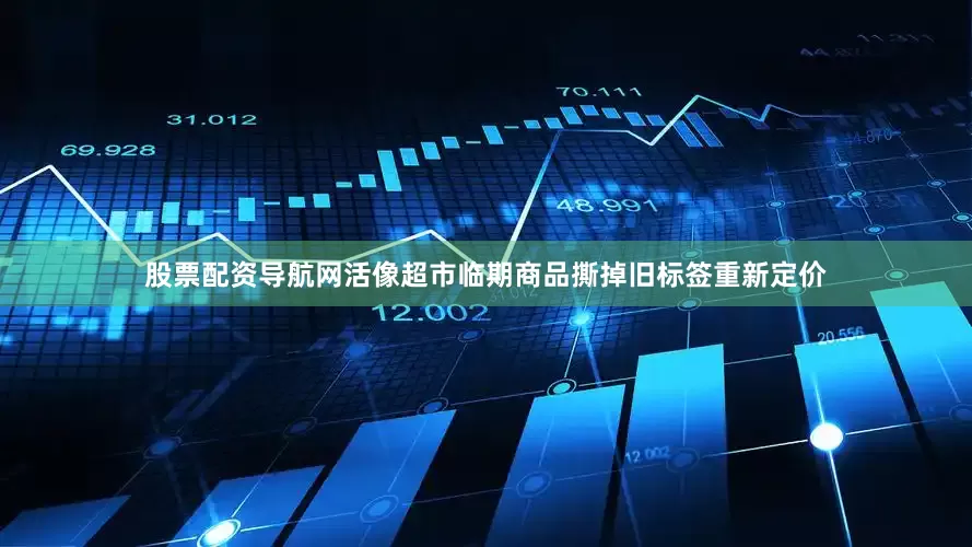 股票配资导航网活像超市临期商品撕掉旧标签重新定价
