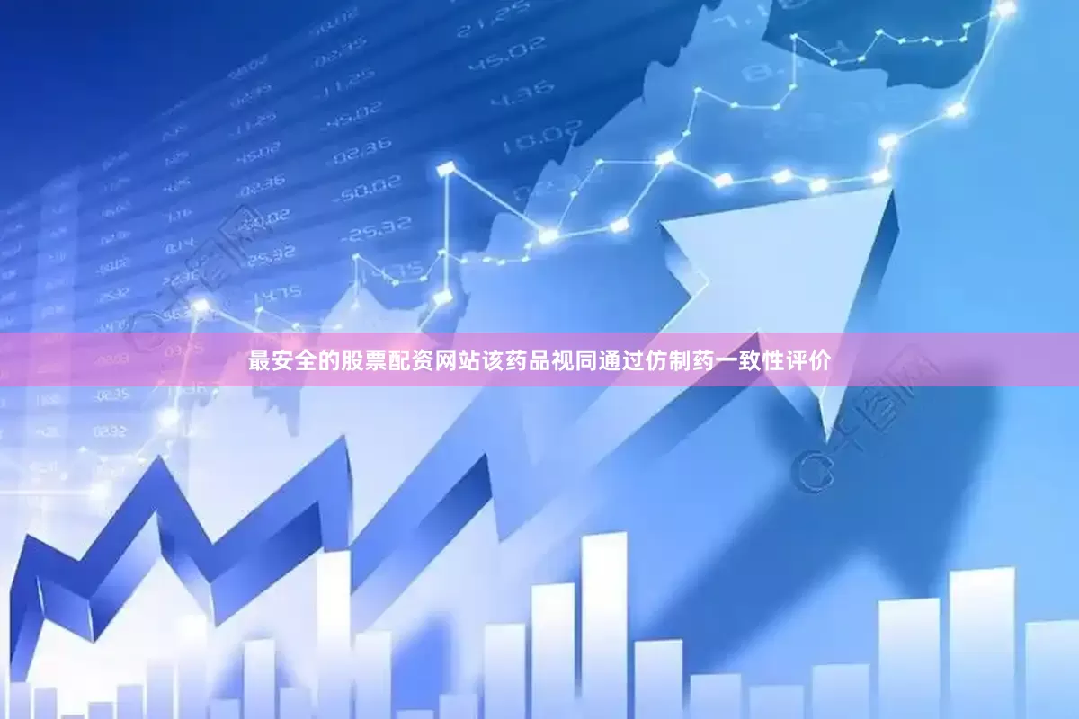 最安全的股票配资网站该药品视同通过仿制药一致性评价